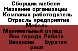 Сборщик мебели › Название организации ­ Компания-работодатель › Отрасль предприятия ­ Мебель › Минимальный оклад ­ 1 - Все города Работа » Вакансии   . Бурятия респ.